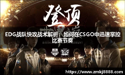EDG战队快攻战术解析：如何在CSGO中迅速掌控比赛节奏