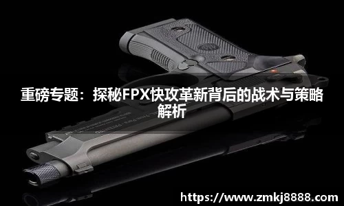 重磅专题：探秘FPX快攻革新背后的战术与策略解析