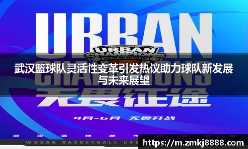 武汉篮球队灵活性变革引发热议助力球队新发展与未来展望