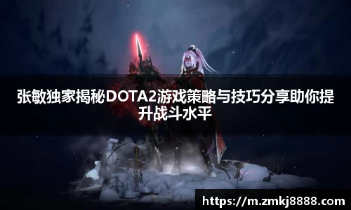 张敏独家揭秘DOTA2游戏策略与技巧分享助你提升战斗水平