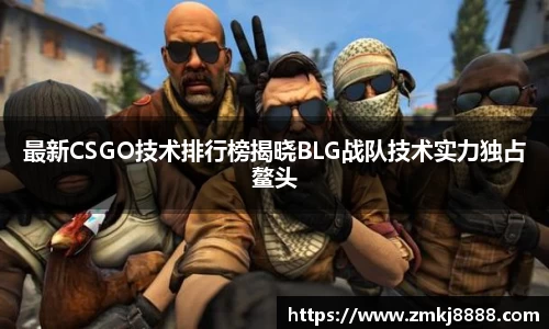 最新CSGO技术排行榜揭晓BLG战队技术实力独占鳌头