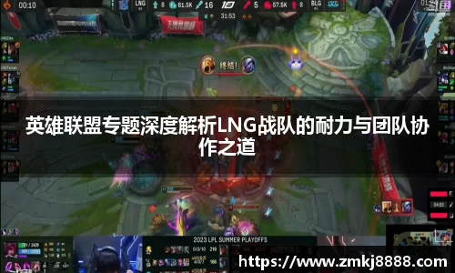 英雄联盟专题深度解析LNG战队的耐力与团队协作之道