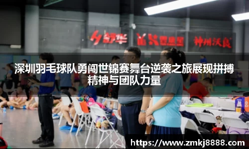 深圳羽毛球队勇闯世锦赛舞台逆袭之旅展现拼搏精神与团队力量