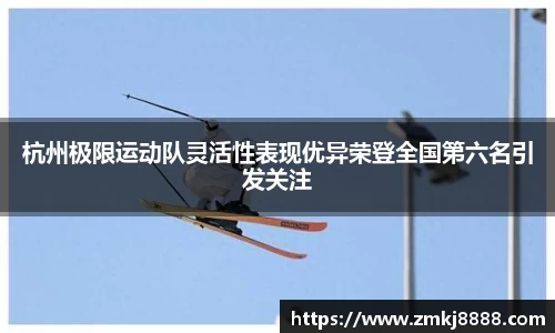 杭州极限运动队灵活性表现优异荣登全国第六名引发关注