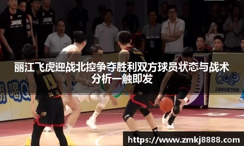 丽江飞虎迎战北控争夺胜利双方球员状态与战术分析一触即发