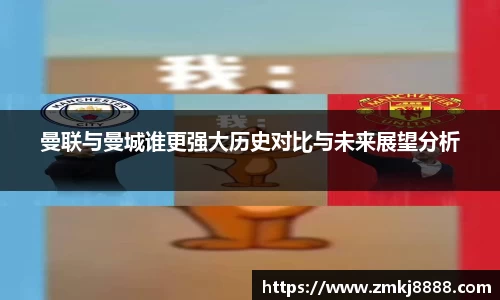 曼联与曼城谁更强大历史对比与未来展望分析