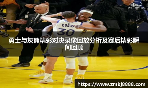 勇士与灰熊精彩对决录像回放分析及赛后精彩瞬间回顾