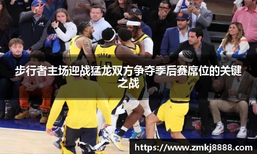步行者主场迎战猛龙双方争夺季后赛席位的关键之战