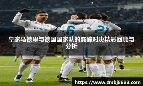 皇家马德里与德国国家队的巅峰对决精彩回顾与分析