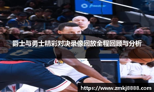 爵士与勇士精彩对决录像回放全程回顾与分析