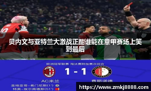贝内文与亚特兰大激战正酣谁能在意甲赛场上笑到最后